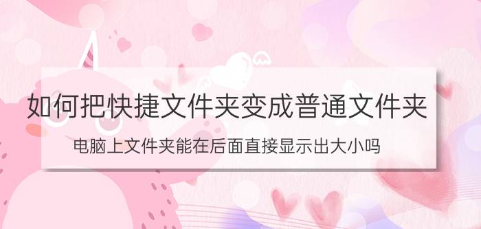 如何把快捷文件夹变成普通文件夹 电脑上文件夹能在后面直接显示出大小吗,怎么设置？